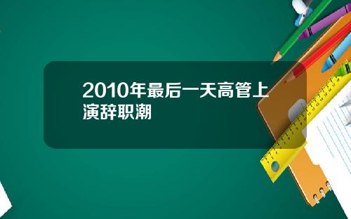 2010年最后一天高管上演辞职潮