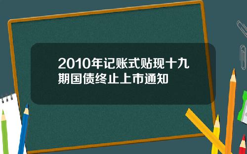 2010年记账式贴现十九期国债终止上市通知