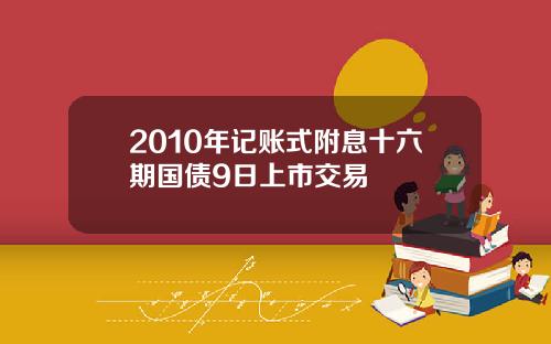 2010年记账式附息十六期国债9日上市交易