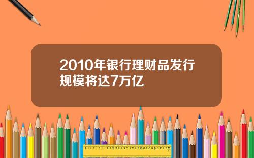 2010年银行理财品发行规模将达7万亿