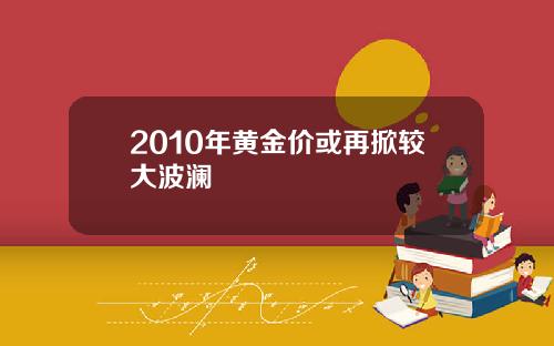 2010年黄金价或再掀较大波澜