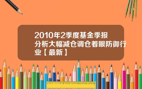 2010年2季度基金季报分析大幅减仓调仓着眼防御行业【最新】