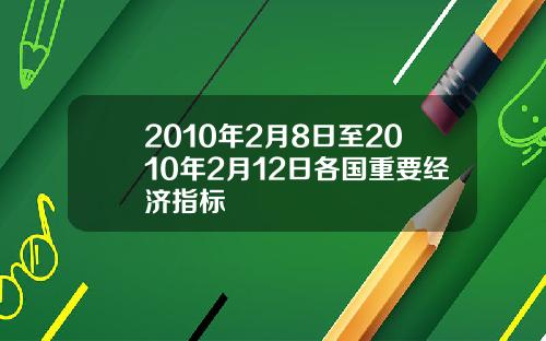2010年2月8日至2010年2月12日各国重要经济指标