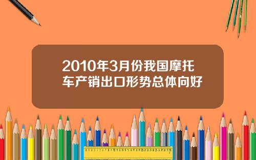 2010年3月份我国摩托车产销出口形势总体向好