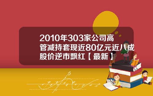 2010年303家公司高管减持套现近80亿元近八成股价逆市飘红【最新】
