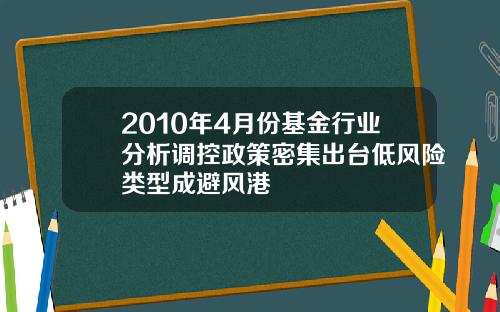 2010年4月份基金行业分析调控政策密集出台低风险类型成避风港