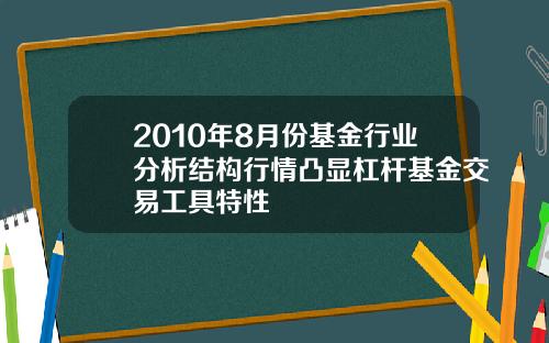 2010年8月份基金行业分析结构行情凸显杠杆基金交易工具特性