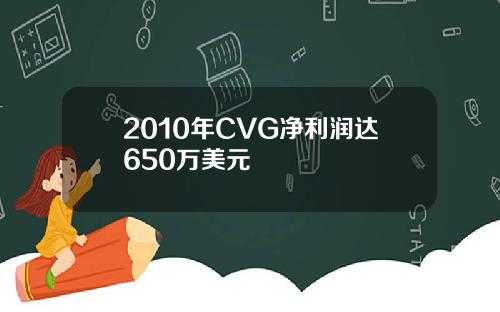 2010年CVG净利润达650万美元