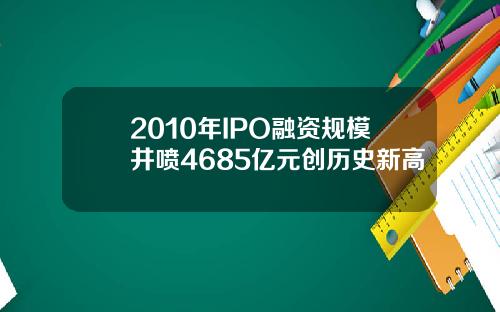 2010年IPO融资规模井喷4685亿元创历史新高