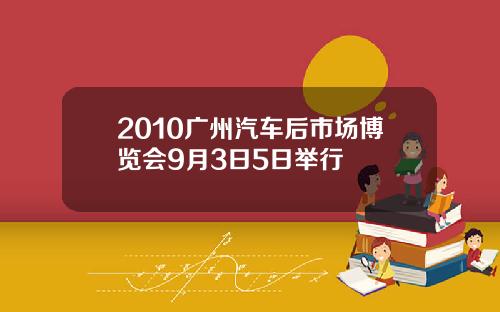 2010广州汽车后市场博览会9月3日5日举行