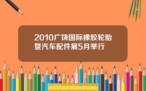2010广饶国际橡胶轮胎暨汽车配件展5月举行