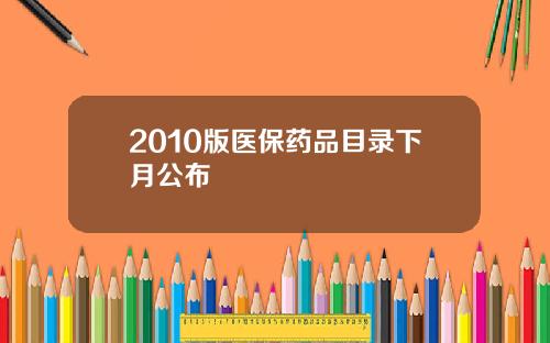 2010版医保药品目录下月公布