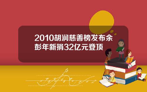 2010胡润慈善榜发布余彭年新捐32亿元登顶