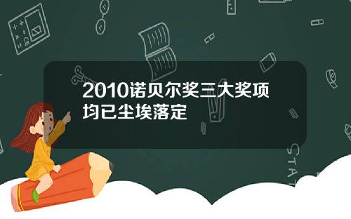 2010诺贝尔奖三大奖项均已尘埃落定