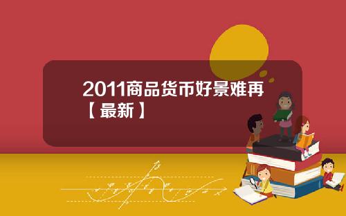 2011商品货币好景难再【最新】