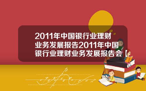 2011年中国银行业理财业务发展报告2011年中国银行业理财业务发展报告会【最新】