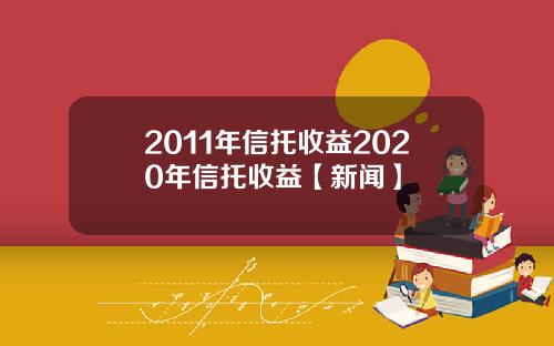 2011年信托收益2020年信托收益【新闻】