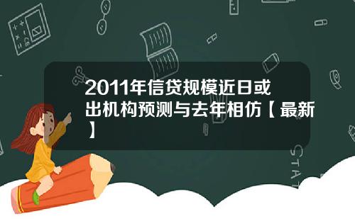 2011年信贷规模近日或出机构预测与去年相仿【最新】