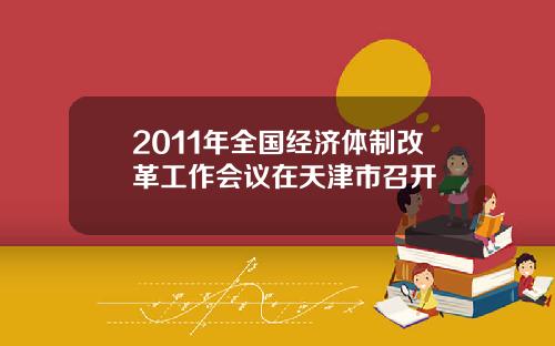 2011年全国经济体制改革工作会议在天津市召开