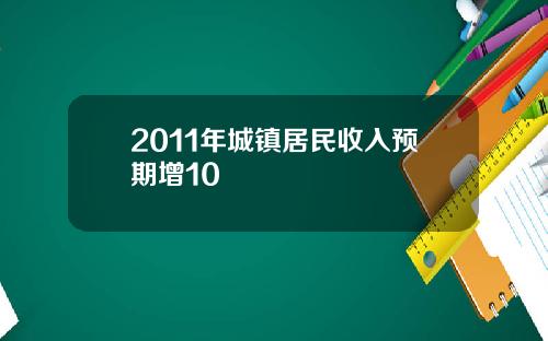 2011年城镇居民收入预期增10