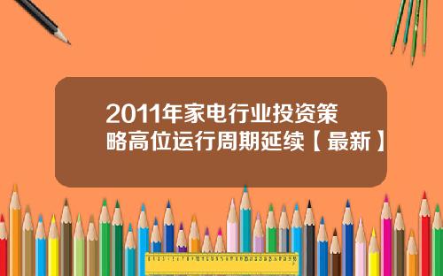 2011年家电行业投资策略高位运行周期延续【最新】