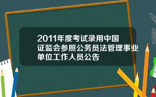 2011年度考试录用中国证监会参照公务员法管理事业单位工作人员公告