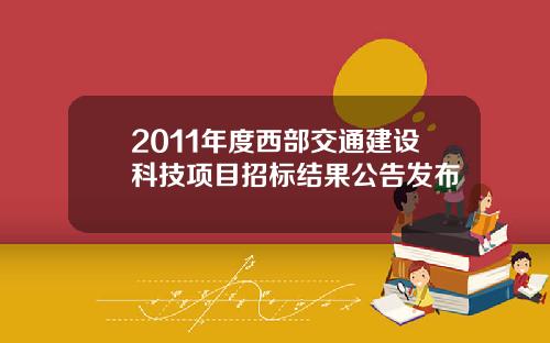 2011年度西部交通建设科技项目招标结果公告发布