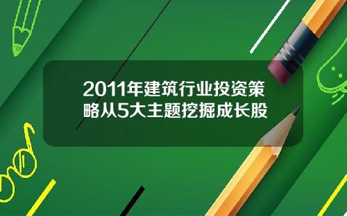 2011年建筑行业投资策略从5大主题挖掘成长股
