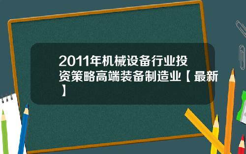 2011年机械设备行业投资策略高端装备制造业【最新】