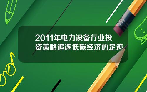 2011年电力设备行业投资策略追逐低碳经济的足迹