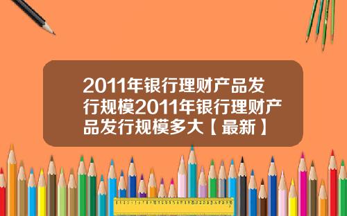 2011年银行理财产品发行规模2011年银行理财产品发行规模多大【最新】