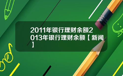 2011年银行理财余额2013年银行理财余额【新闻】