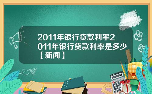2011年银行贷款利率2011年银行贷款利率是多少【新闻】