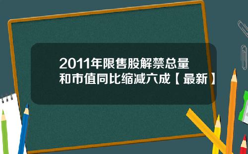 2011年限售股解禁总量和市值同比缩减六成【最新】