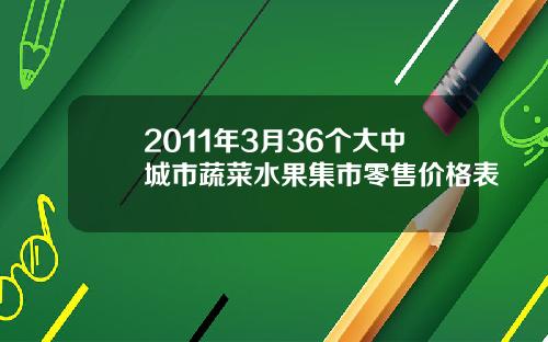 2011年3月36个大中城市蔬菜水果集市零售价格表