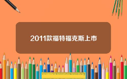 2011款福特福克斯上市