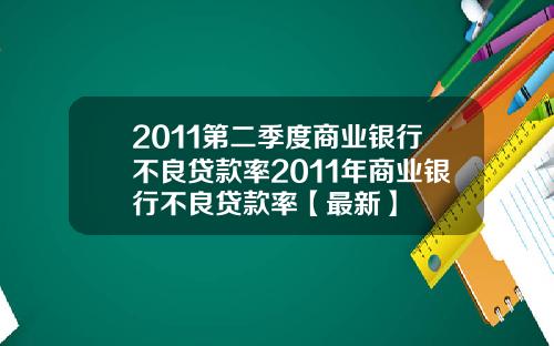2011第二季度商业银行不良贷款率2011年商业银行不良贷款率【最新】