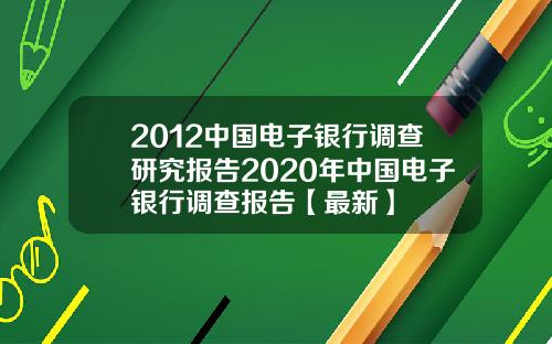 2012中国电子银行调查研究报告2020年中国电子银行调查报告【最新】