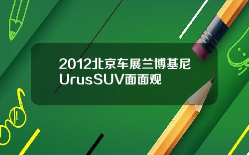 2012北京车展兰博基尼UrusSUV面面观
