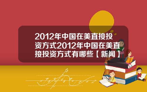 2012年中国在美直接投资方式2012年中国在美直接投资方式有哪些【新闻】