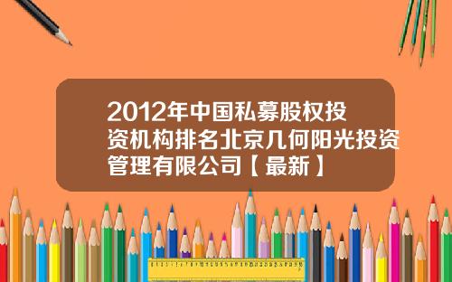 2012年中国私募股权投资机构排名北京几何阳光投资管理有限公司【最新】
