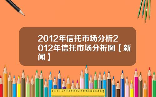 2012年信托市场分析2012年信托市场分析图【新闻】
