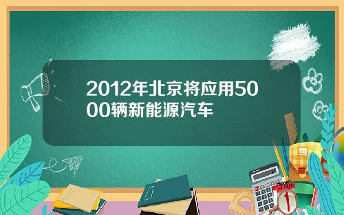 2012年北京将应用5000辆新能源汽车