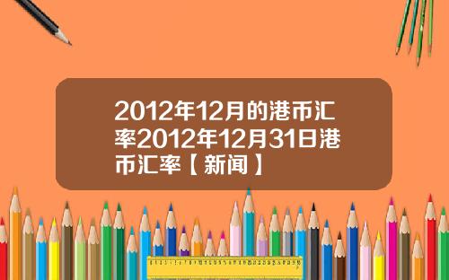 2012年12月的港币汇率2012年12月31日港币汇率【新闻】