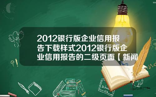 2012银行版企业信用报告下载样式2012银行版企业信用报告的二级页面【新闻】