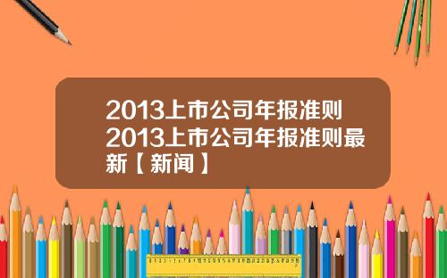 2013上市公司年报准则2013上市公司年报准则最新【新闻】
