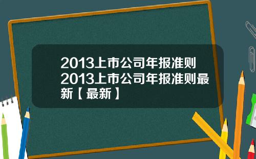 2013上市公司年报准则2013上市公司年报准则最新【最新】