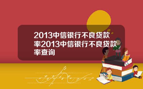 2013中信银行不良贷款率2013中信银行不良贷款率查询