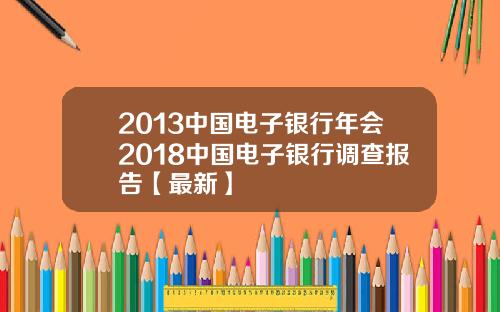 2013中国电子银行年会2018中国电子银行调查报告【最新】