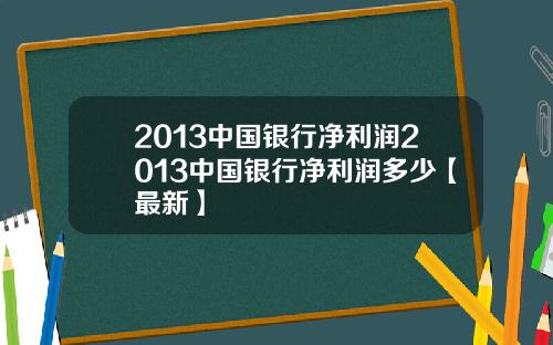 2013中国银行净利润2013中国银行净利润多少【最新】